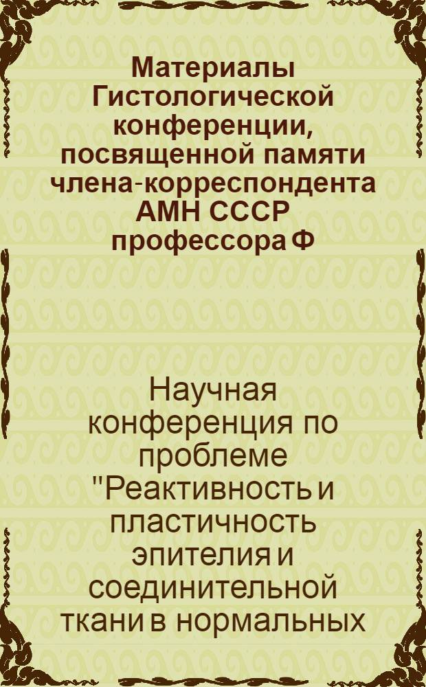 Материалы Гистологической конференции, посвященной памяти члена-корреспондента АМН СССР профессора Ф.М. Лазаренко. [17-20 сентября 1960 г.]