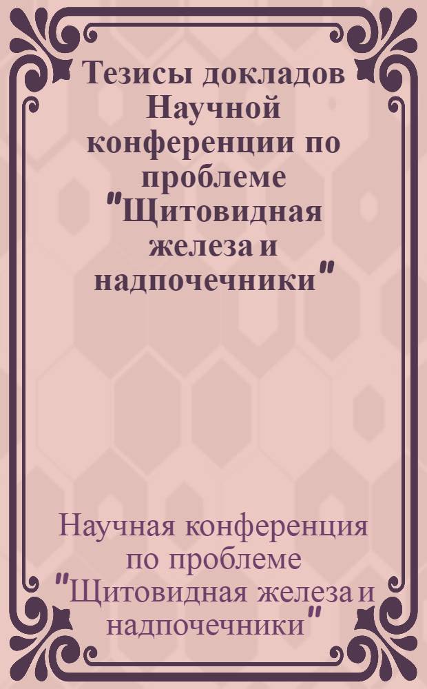 Тезисы докладов Научной конференции по проблеме "Щитовидная железа и надпочечники"
