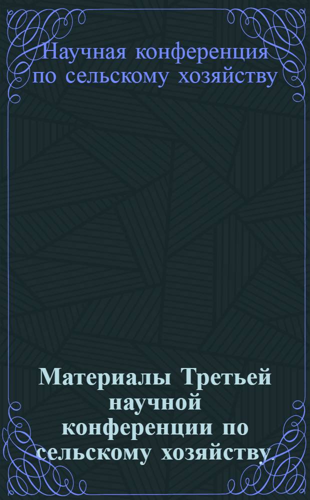 Материалы Третьей научной конференции по сельскому хозяйству. (20-22 мая 1965 г.)