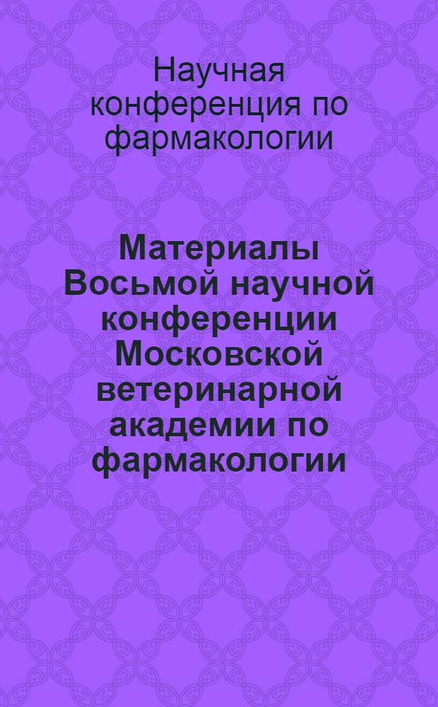 Материалы Восьмой научной конференции Московской ветеринарной академии по фармакологии. (28-30 января 1963 г.)