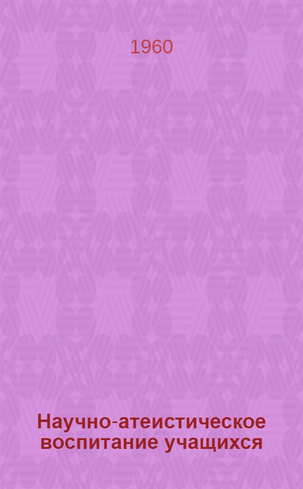 Научно-атеистическое воспитание учащихся : (Из опыта работы) : Сборник статей