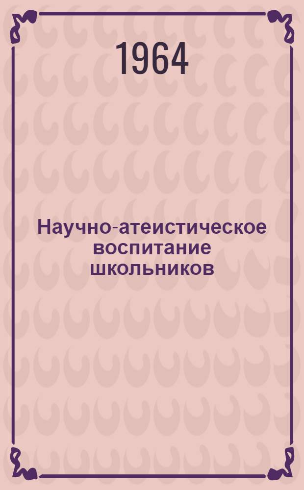 Научно-атеистическое воспитание школьников : (Литература на рус. яз. за 1958-1963 гг.)