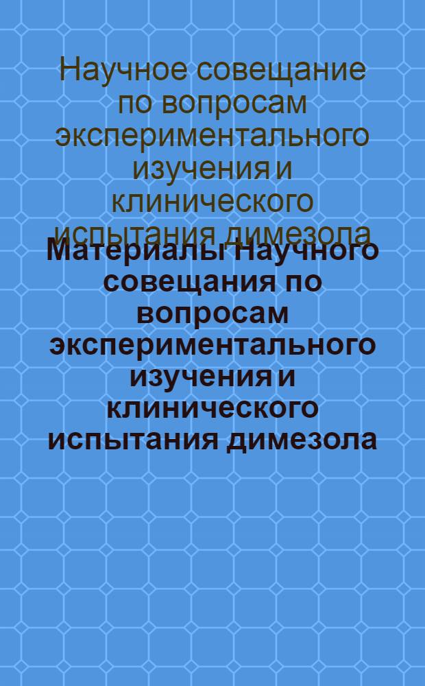 Материалы Научного совещания по вопросам экспериментального изучения и клинического испытания димезола. Апрель 1961 г.