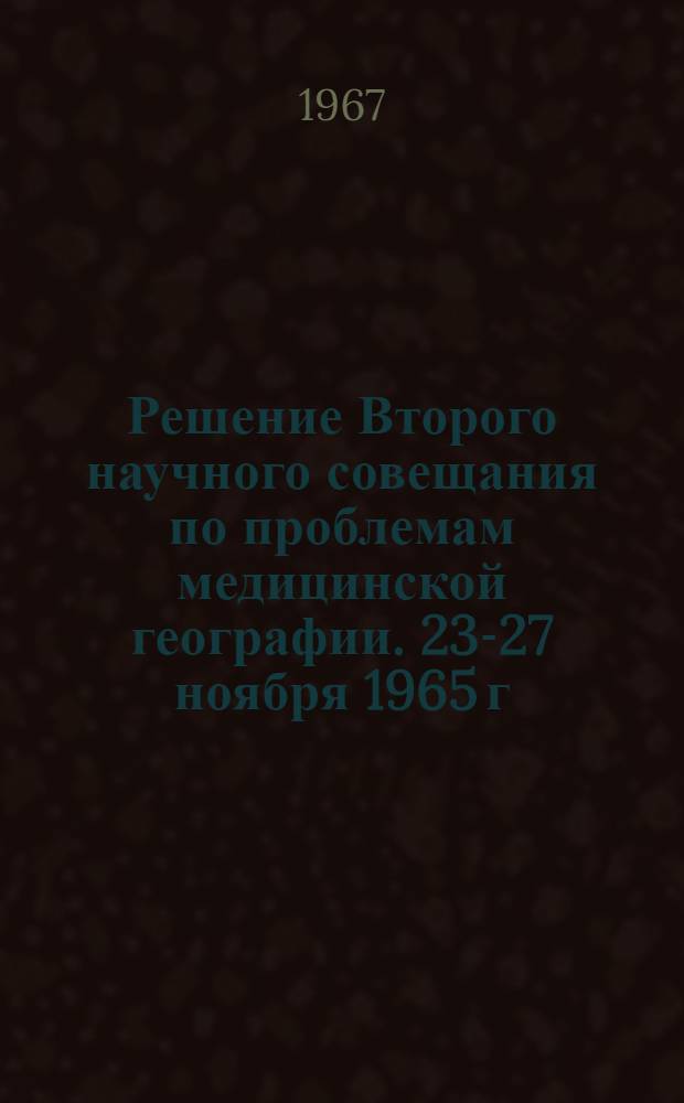 Решение Второго научного совещания по проблемам медицинской географии. 23-27 ноября 1965 г.