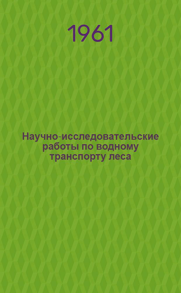 Научно-исследовательские работы по водному транспорту леса : Сборник статей