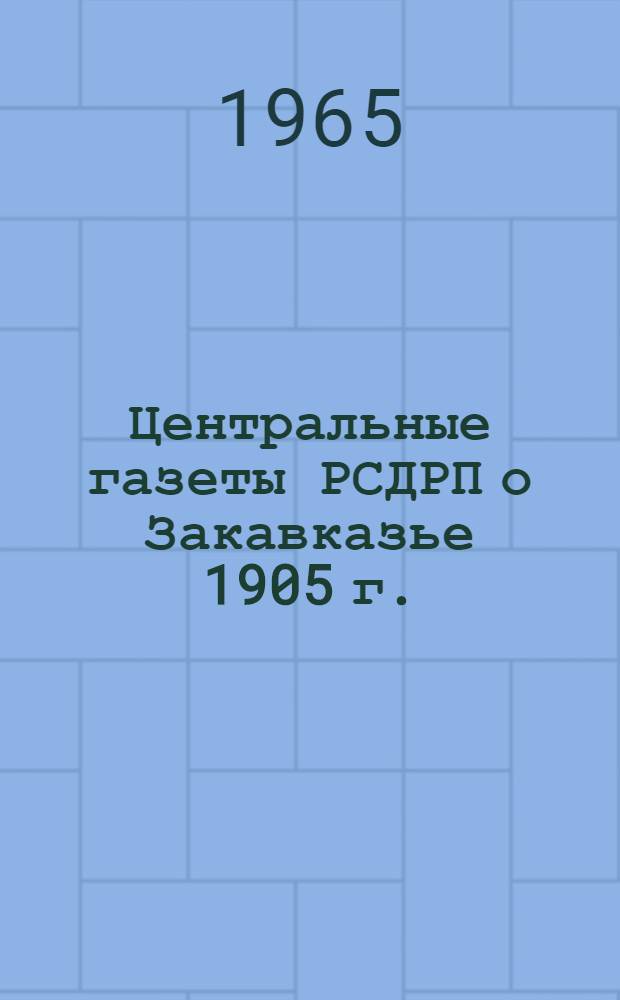 Центральные газеты РСДРП о Закавказье 1905 г. : Сборник