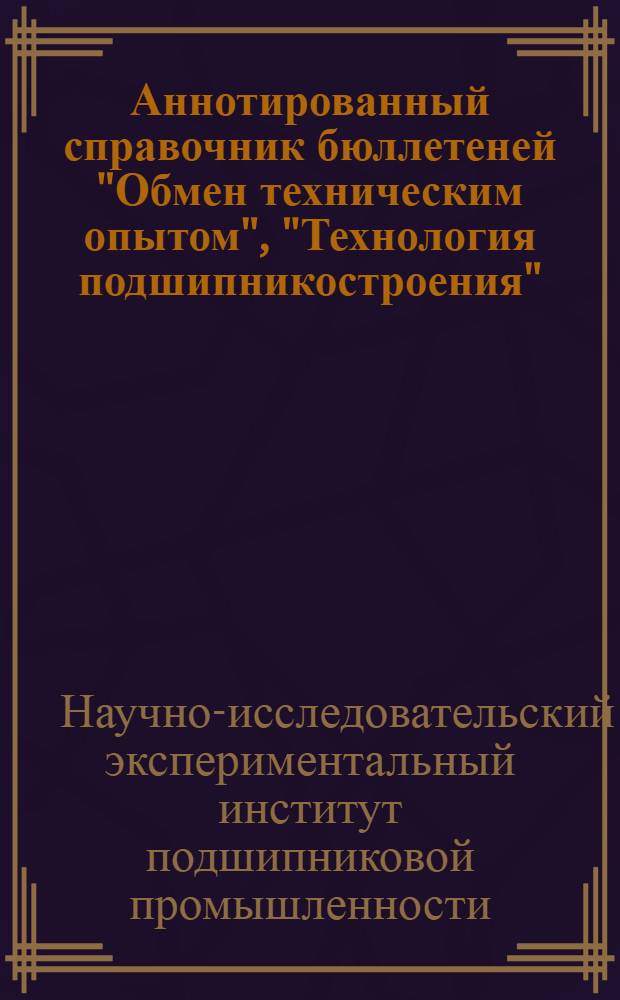 Аннотированный справочник бюллетеней "Обмен техническим опытом", "Технология подшипникостроения", "Техническая информация", изданных ЭНИИППом в 1956 году