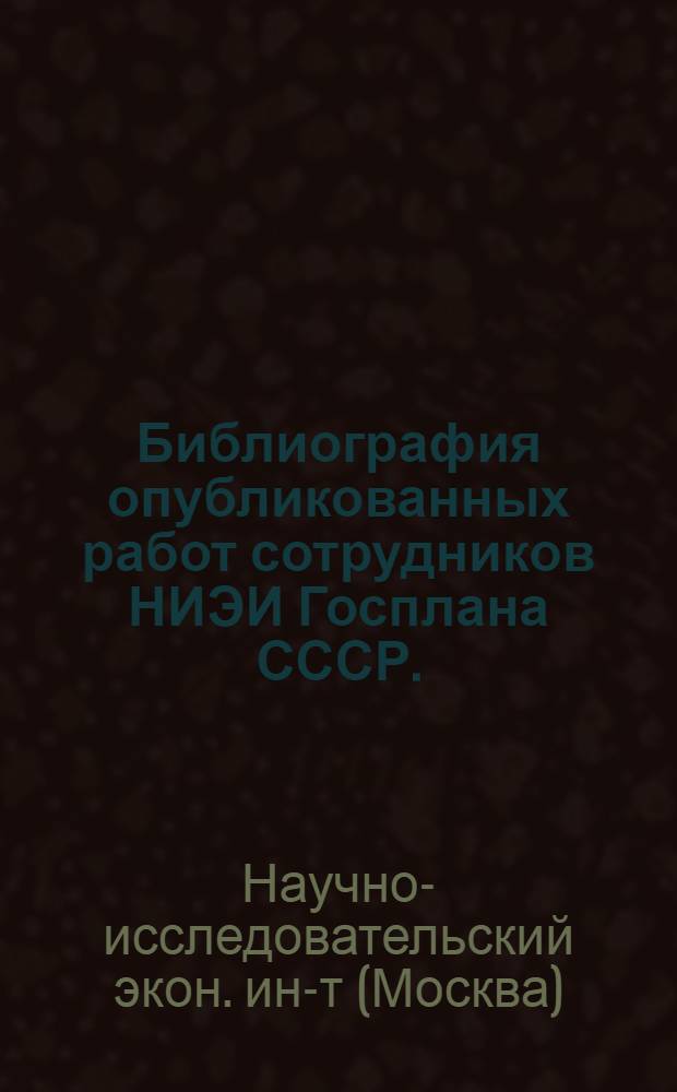 Библиография опубликованных работ сотрудников НИЭИ Госплана СССР. (1956-1967)