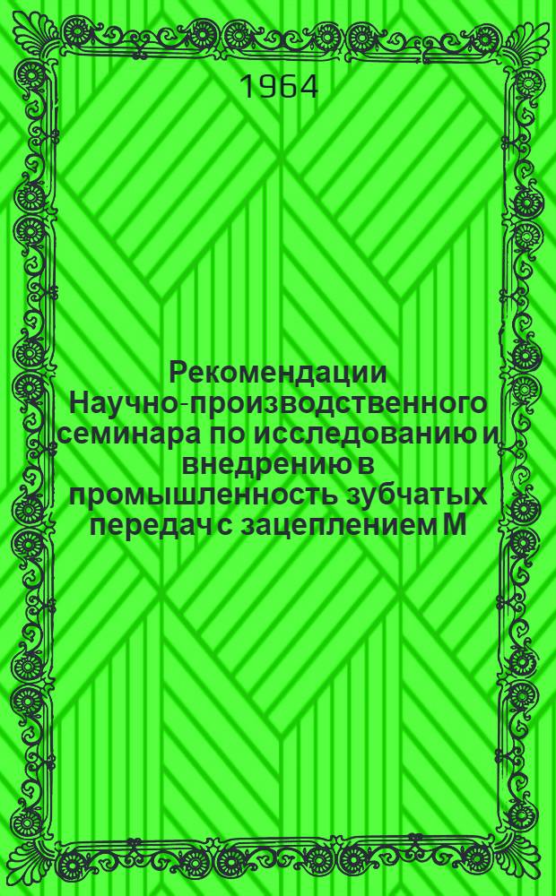 Рекомендации Научно-производственного семинара по исследованию и внедрению в промышленность зубчатых передач с зацеплением М.Л. Новикова. (17-18 марта 1964 г.)