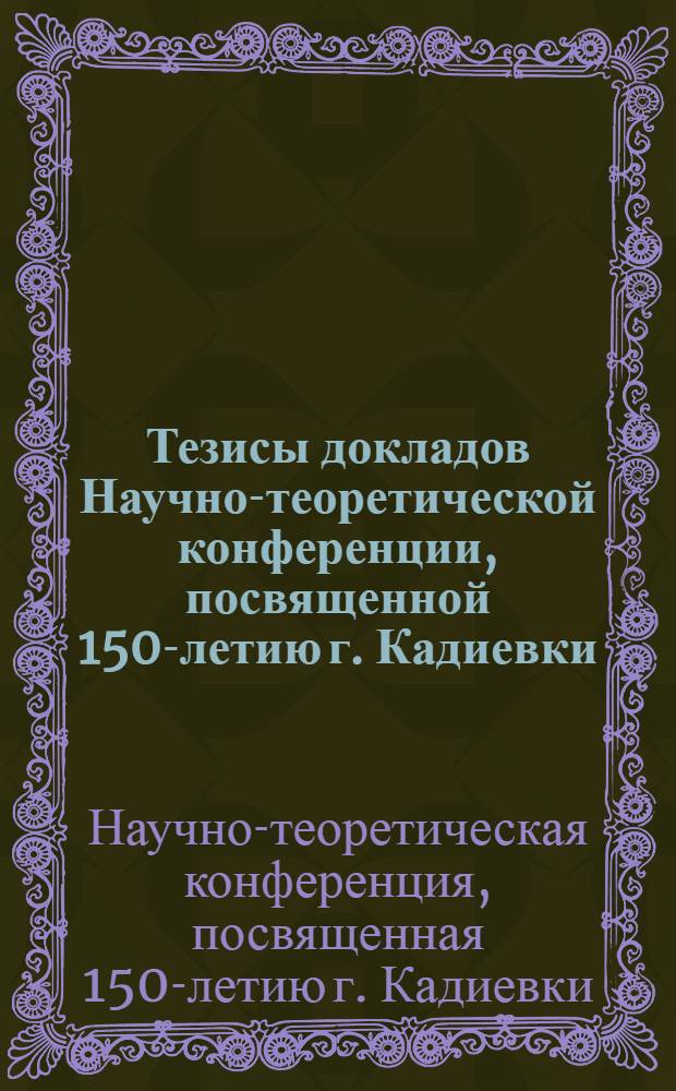 Тезисы докладов Научно-теоретической конференции, посвященной 150-летию г. Кадиевки (Март. 1965 г.)