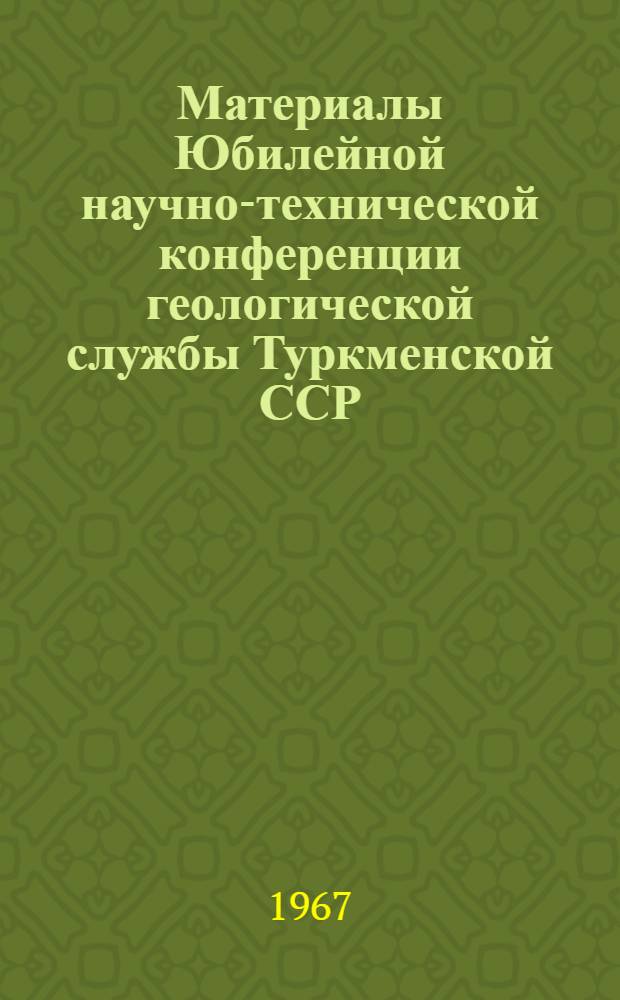 Материалы Юбилейной научно-технической конференции геологической службы Туркменской ССР : (Тезисы докладов)