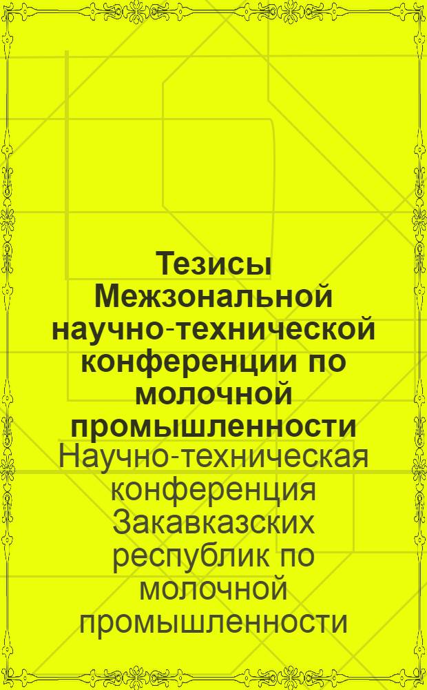 Тезисы Межзональной научно-технической конференции по молочной промышленности (Грузинская ССР, Азербайджанская ССР, Армянская ССР, Дагестанская АССР, Чечено-Ингушская АССР)