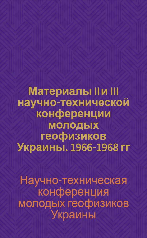 Материалы II и III научно-технической конференции молодых геофизиков Украины. 1966-1968 гг.