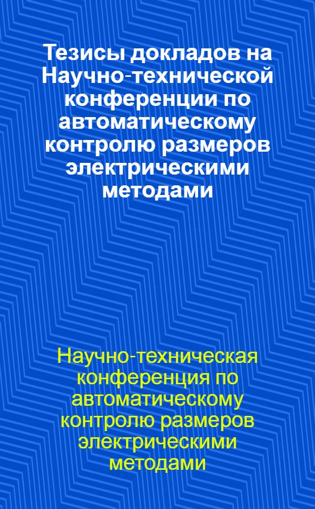 Тезисы докладов на Научно-технической конференции по автоматическому контролю размеров электрическими методами