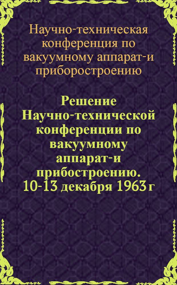 Решение Научно-технической конференции по вакуумному аппарато- и прибостроению. 10-13 декабря 1963 г.