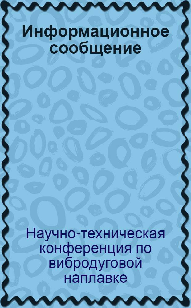 Информационное сообщение; Решение / Координац. совет по сварке при Ин-те электросварки им. Е.О. Патона. Южн.-Урал. ЦБТИ. Челяб. политехн. ин-т. Челяб. обл. правл. НТО Машпрома. Третья науч.-техн. конференция по вибродуговой наплавке