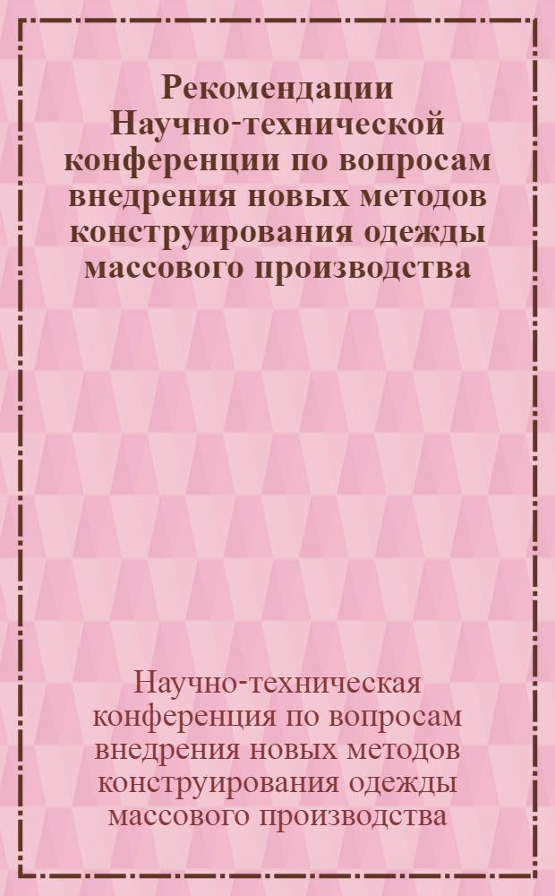 Рекомендации Научно-технической конференции по вопросам внедрения новых методов конструирования одежды массового производства, состоявшейся в Москве 26-28 сентября 1961 г.