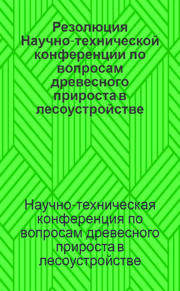 Резолюция Научно-технической конференции по вопросам древесного прироста в лесоустройстве