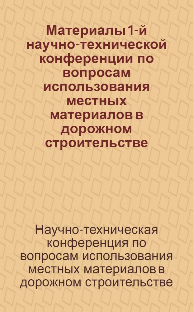 Материалы 1-й научно-технической конференции по вопросам использования местных материалов в дорожном строительстве