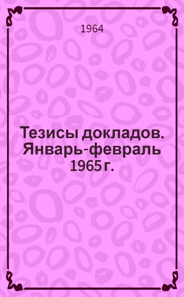 Тезисы докладов. Январь-февраль 1965 г.