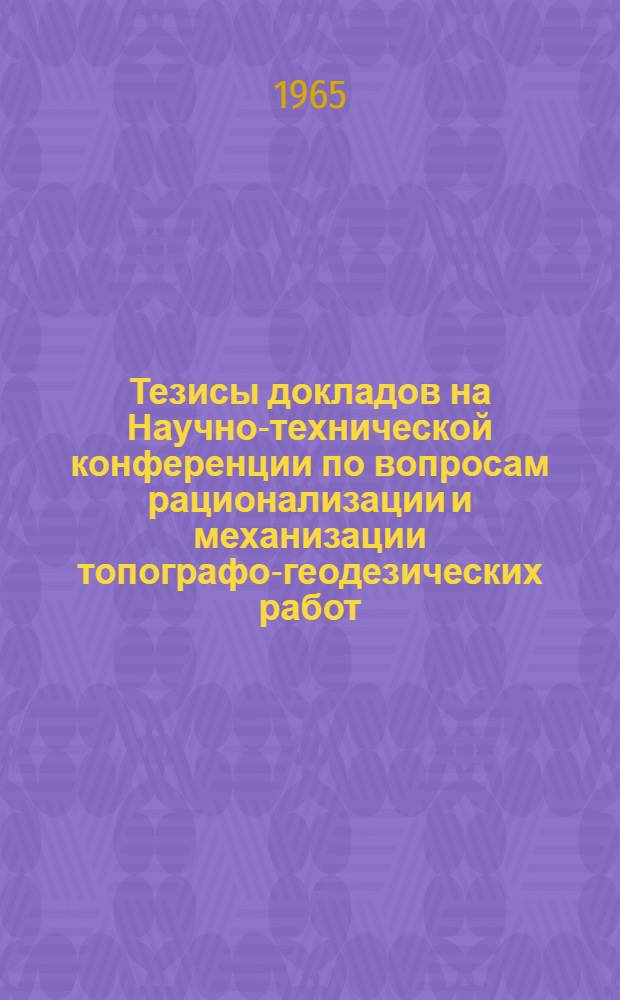 Тезисы докладов на Научно-технической конференции по вопросам рационализации и механизации топографо-геодезических работ, выполняемых на транспорте. 22-24 марта 1965