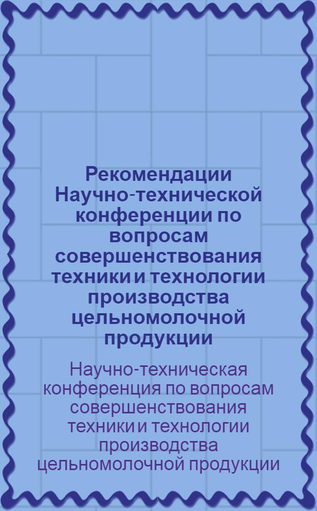 Рекомендации Научно-технической конференции по вопросам совершенствования техники и технологии производства цельномолочной продукции. (Октябрь 1961 г., г. Кишинев)
