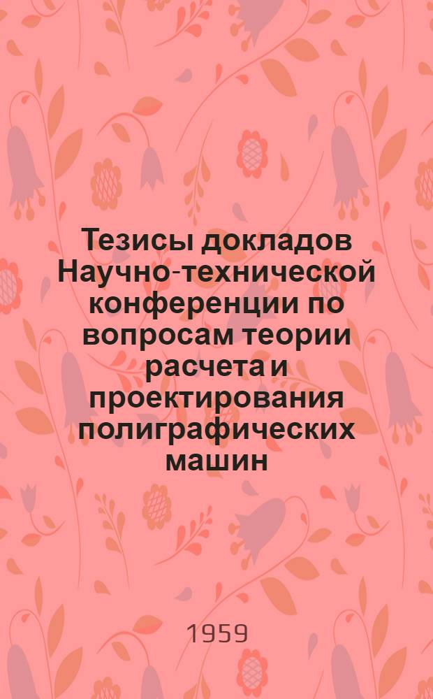 Тезисы докладов Научно-технической конференции по вопросам теории расчета и проектирования полиграфических машин, посвященной 20-летию воссоединения украинских земель в едином Украинском советском социалистическом государстве