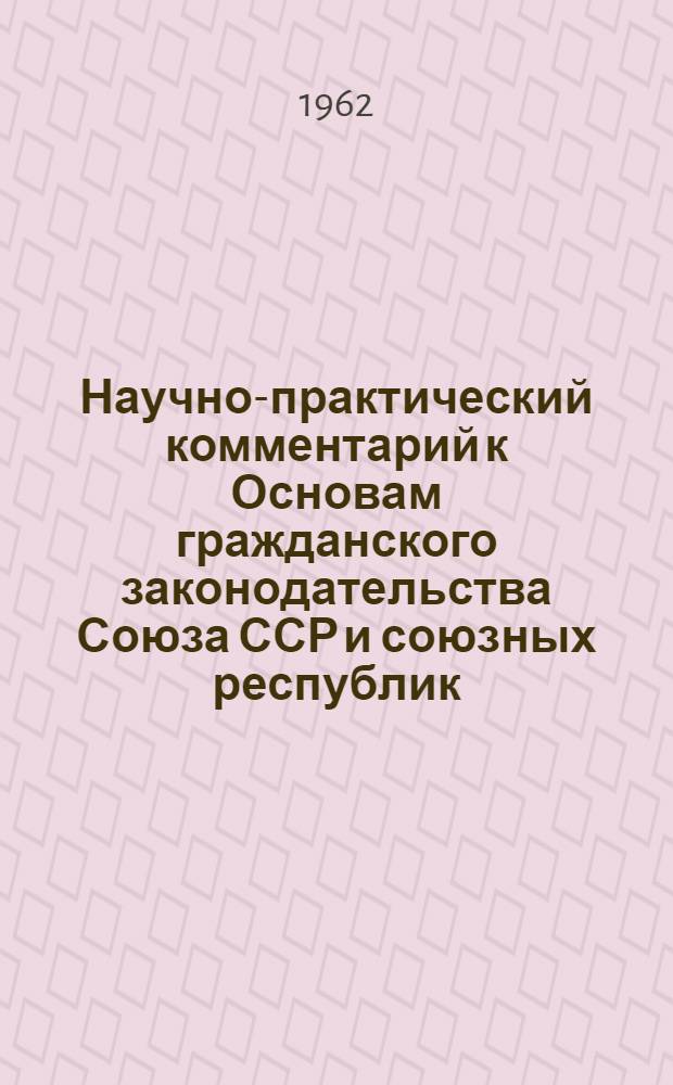 Научно-практический комментарий к Основам гражданского законодательства Союза ССР и союзных республик