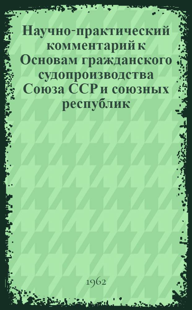 Научно-практический комментарий к Основам гражданского судопроизводства Союза ССР и союзных республик