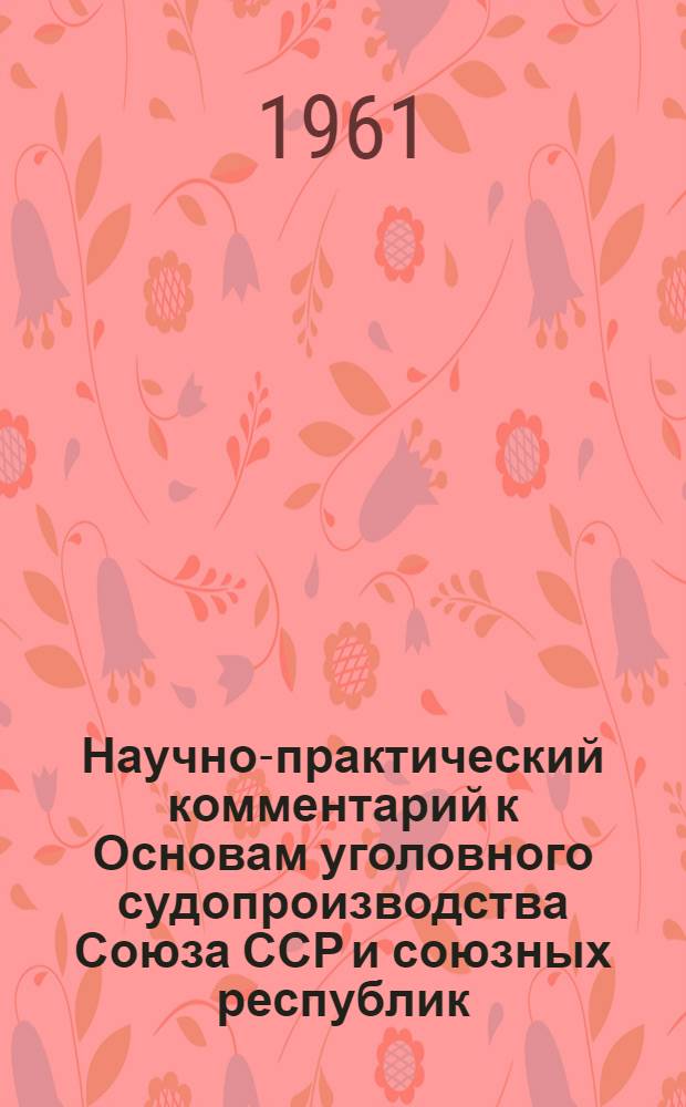 Научно-практический комментарий к Основам уголовного судопроизводства Союза ССР и союзных республик
