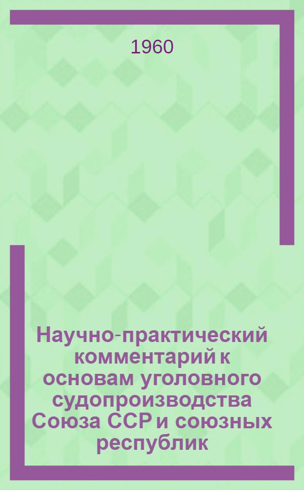 Научно-практический комментарий к основам уголовного судопроизводства Союза ССР и союзных республик