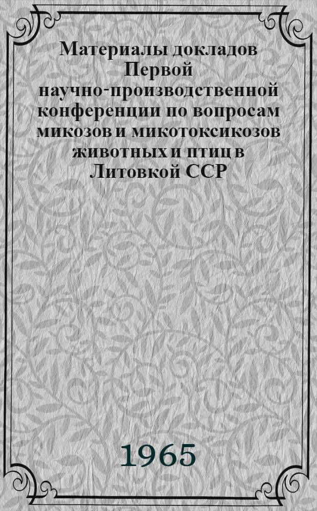 Материалы докладов Первой научно-производственной конференции по вопросам микозов и микотоксикозов животных и птиц в Литовкой ССР