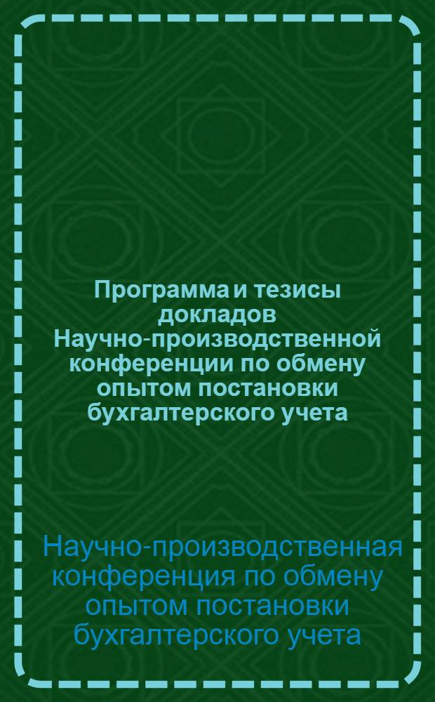 Программа и тезисы докладов Научно-производственной конференции по обмену опытом постановки бухгалтерского учета. 26-29 сентября 1960 г.