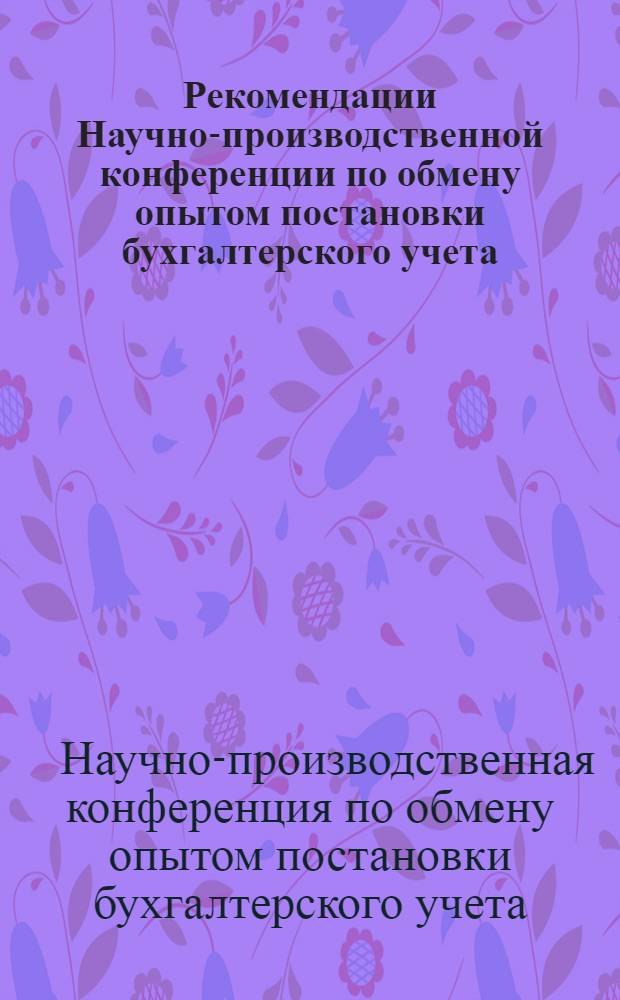 Рекомендации Научно-производственной конференции по обмену опытом постановки бухгалтерского учета, состоявшейся в гор. Одессе. 26-29 сентября 1960 г.