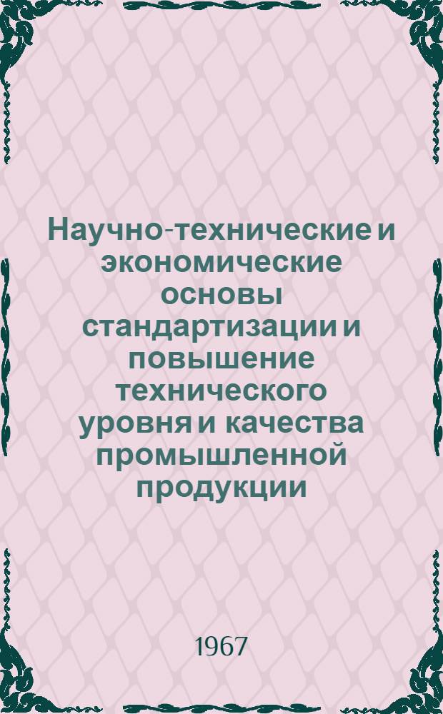 Научно-технические и экономические основы стандартизации и повышение технического уровня и качества промышленной продукции : (Тезисы докладов на всесоюз. науч.-техн. совещании 20-22 дек. 1967 г., Саратов)