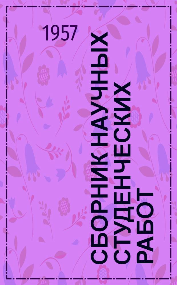 Сборник научных студенческих работ : (Материалы X и XI науч. студенческих конференций 1955-56 гг.)