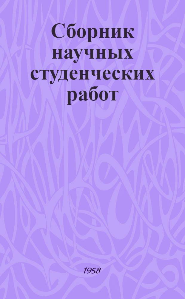 Сборник научных студенческих работ : (Материалы XII и XIII науч. студенческих конференций 1957-58 гг.)