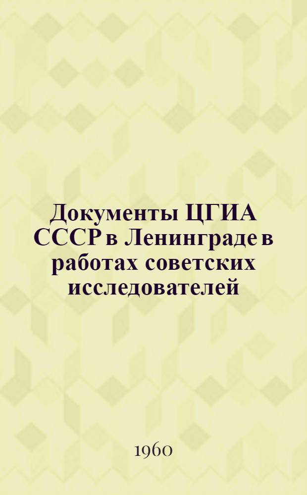 Документы ЦГИА СССР в Ленинграде в работах советских исследователей : Библиогр. указатель : Статьи и публикации на рус. яз. в период. и продолжающихся изд. 1917-1957 гг
