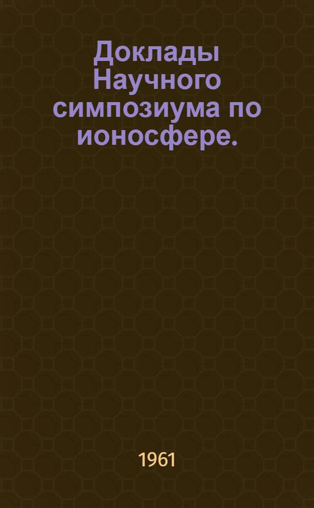 Доклады Научного симпозиума по ионосфере. (Ростов-на-Дону, 21-22 апреля 1960 г.)