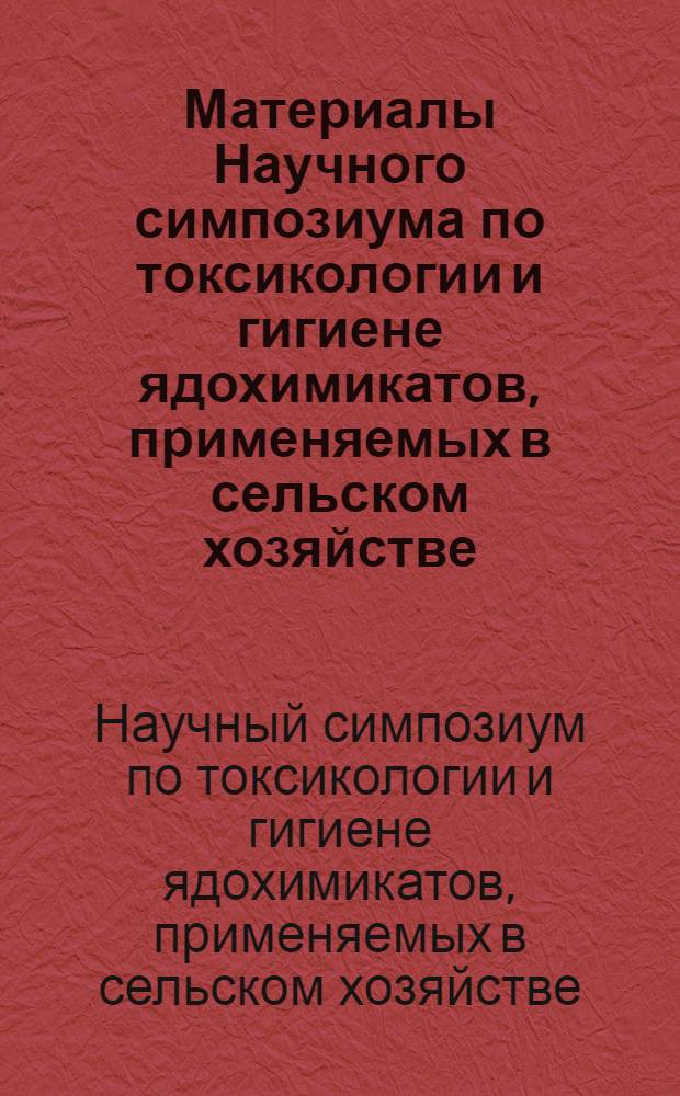 Материалы Научного симпозиума по токсикологии и гигиене ядохимикатов, применяемых в сельском хозяйстве. (Ташкент, 15-17 декабря 1964 г.)