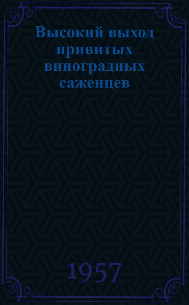 Высокий выход привитых виноградных саженцев : Из опыта работы питомниководческой бригады колхоза им. Димитрова, Тираспольского района