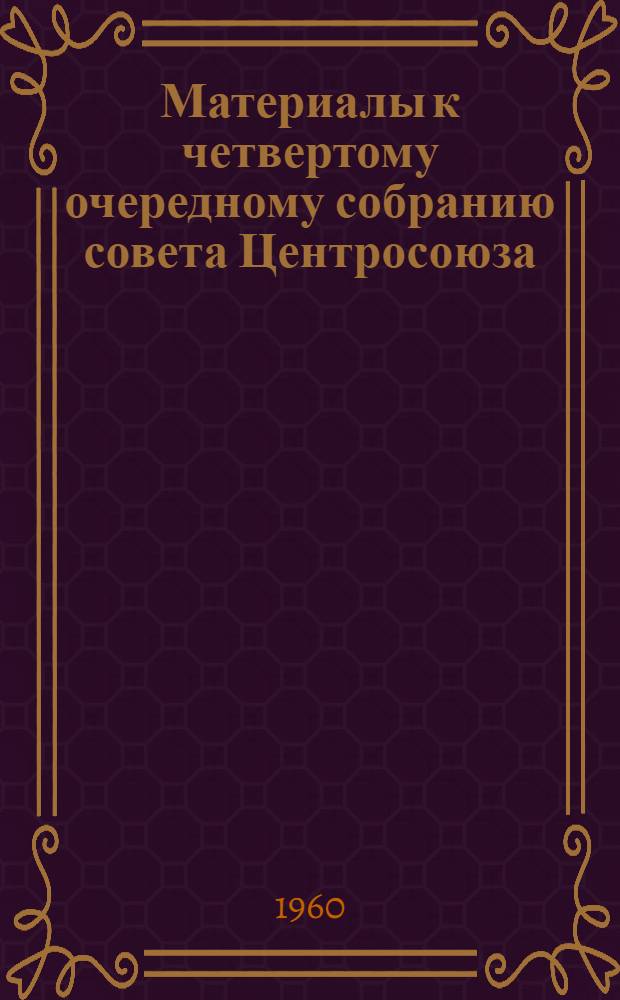 Материалы к четвертому очередному собранию совета Центросоюза : О ходе выполнения решений V съезда уполномоченных потреб. кооперации СССР и первого собрания совета Центросоюза о мерах по повышению культуры торговли