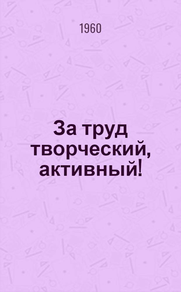 За труд творческий, активный! : (Заметки о воспоминании активности и инициативы учащихся в их трудовой деятельности)