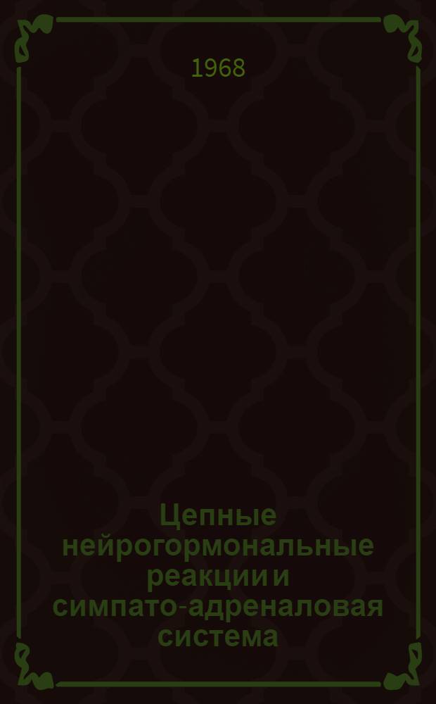 Цепные нейрогормональные реакции и симпато-адреналовая система : Сборник работ : К 80-летию со дня рождения и 55-летию науч., пед. и обществ. деятельности заслуж. деят. науки проф. А.В. Тонких