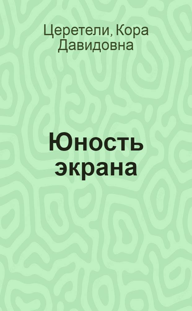 Юность экрана : Очерки истории груз. немого кино