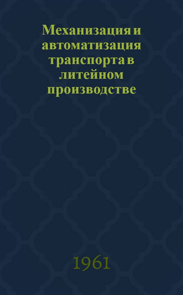 Механизация и автоматизация транспорта в литейном производстве : (Доклад на Укр. респ. науч.-техн. конференции по вопросам механизации и автоматизации литейного производства)