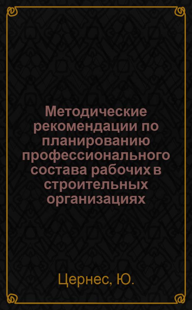 Методические рекомендации по планированию профессионального состава рабочих в строительных организациях