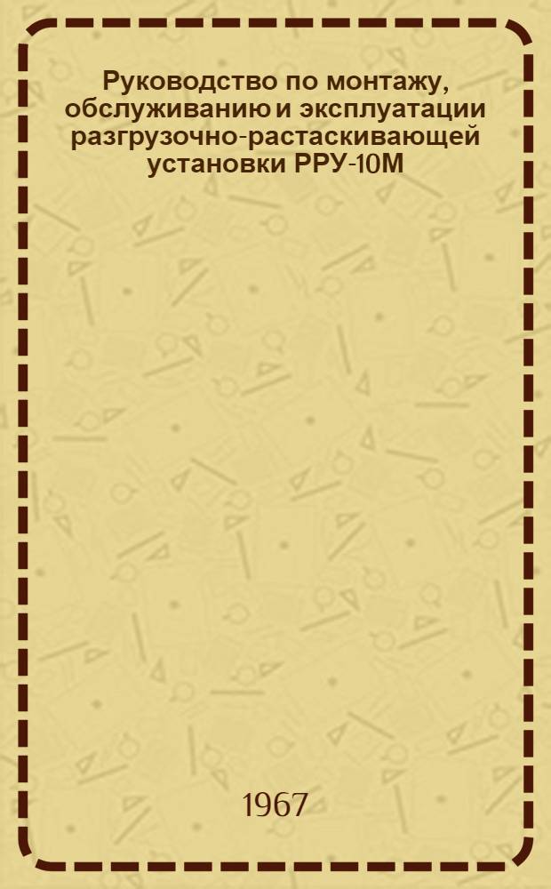 Руководство по монтажу, обслуживанию и эксплуатации разгрузочно-растаскивающей установки РРУ-10М