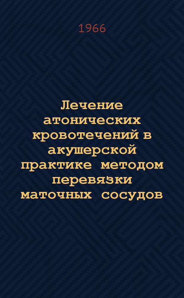 Лечение атонических кровотечений в акушерской практике методом перевязки маточных сосудов : (Клинико-эксперим. исследование) : Автореферат дис. на соискание учен. степени д-ра мед. наук