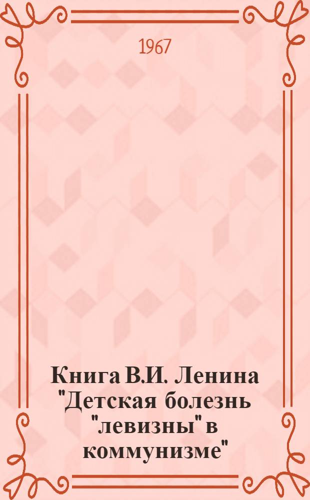 Книга В.И. Ленина "Детская болезнь "левизны" в коммунизме" : (4 часовая лекция)